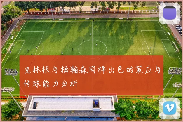 克林根与杨瀚森同样出色的策应与传球能力分析