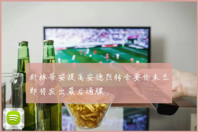 科林蒂安提高安德烈转会要价米兰即将发出最后通牒