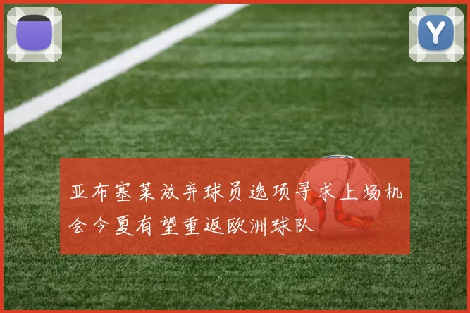 亚布塞莱放弃球员选项寻求上场机会今夏有望重返欧洲球队