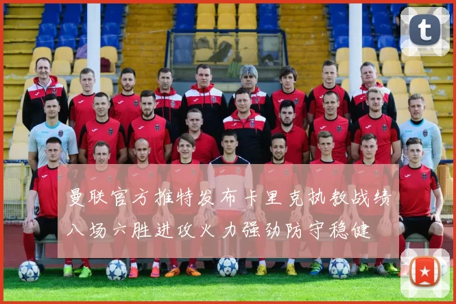 曼联官方推特发布卡里克执教战绩八场六胜进攻火力强劲防守稳健