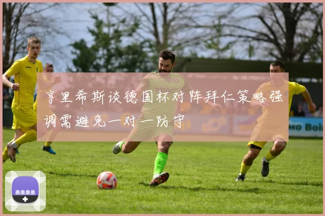 亨里希斯谈德国杯对阵拜仁策略强调需避免一对一防守